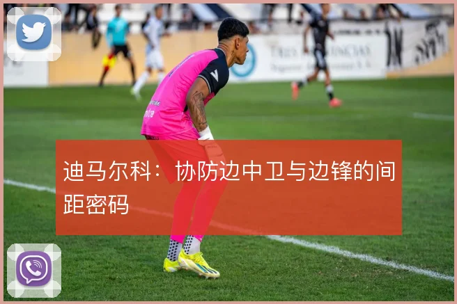 迪马尔科：协防边中卫与边锋的间距密码