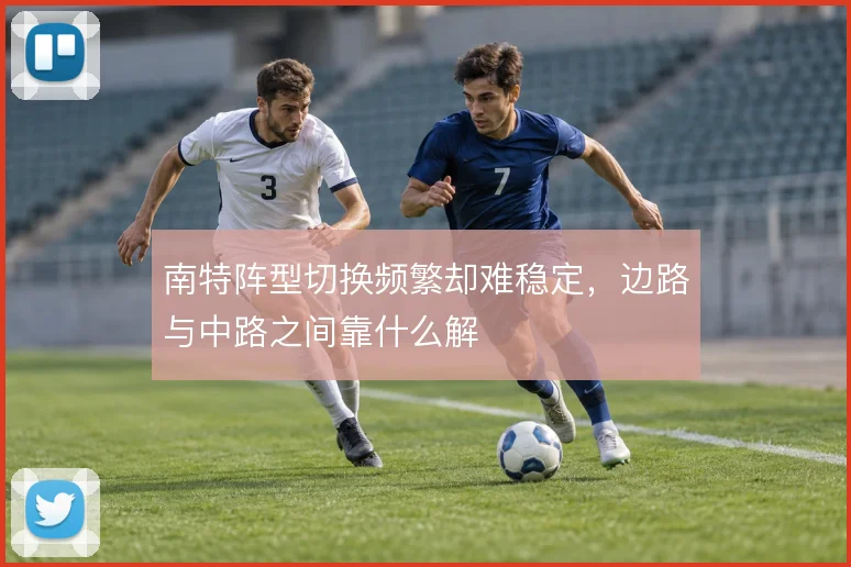 南特阵型切换频繁却难稳定,边路与中路之间靠什么解