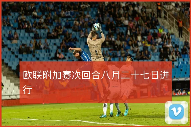 欧联附加赛次回合八月二十七日进行