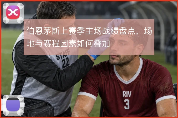 伯恩茅斯上赛季主场战绩盘点，场地与赛程因素如何叠加