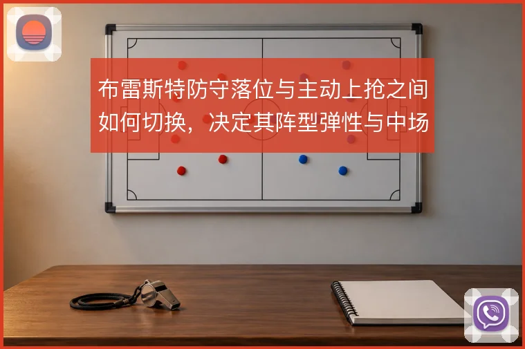 布雷斯特防守落位与主动上抢之间如何切换，决定其阵型弹性与中场保护效果
