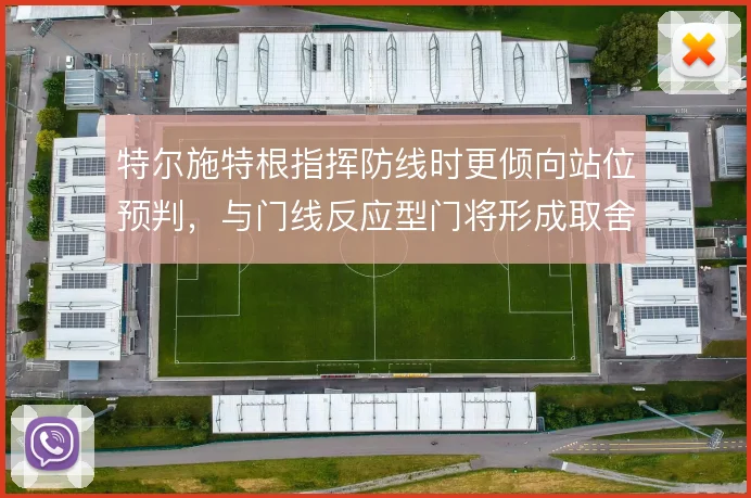特尔施特根指挥防线时更倾向站位预判，与门线反应型门将形成取舍