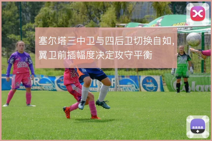 塞尔塔三中卫与四后卫切换自如，翼卫前插幅度决定攻守平衡