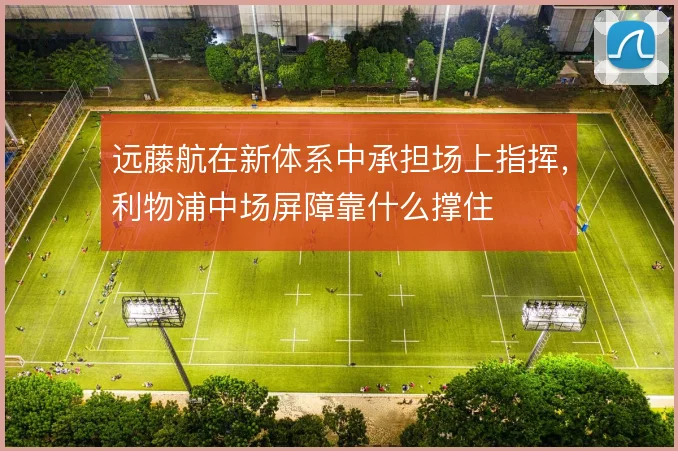 远藤航在新体系中承担场上指挥，利物浦中场屏障靠什么撑住