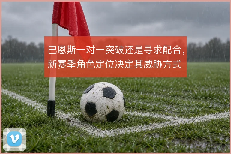 巴恩斯一对一突破还是寻求配合,新赛季角色定位决定其威胁方式