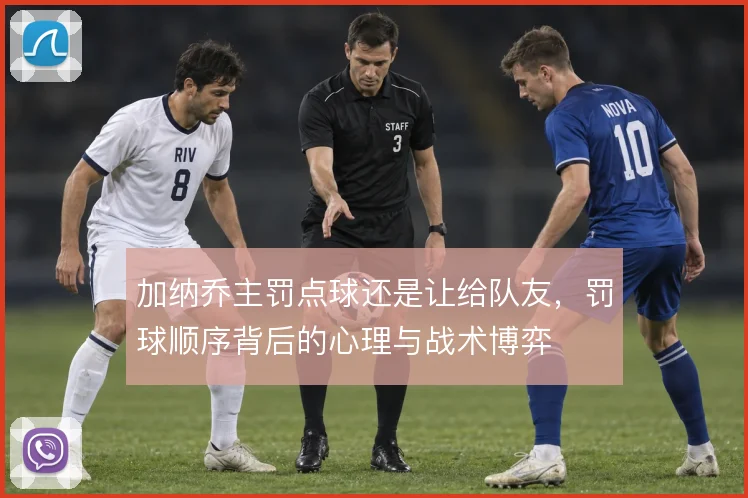 加纳乔主罚点球还是让给队友，罚球顺序背后的心理与战术博弈
