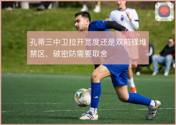 孔蒂三中卫拉开宽度还是双前锋堆禁区，破密防需要取舍