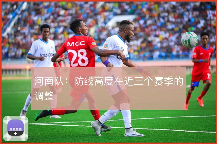河南队：防线高度在近三个赛季的调整