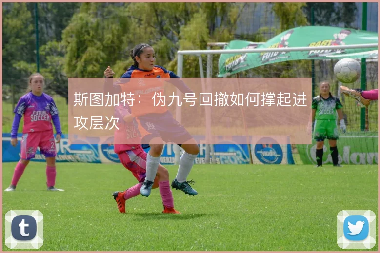 斯图加特：伪九号回撤如何撑起进攻层次