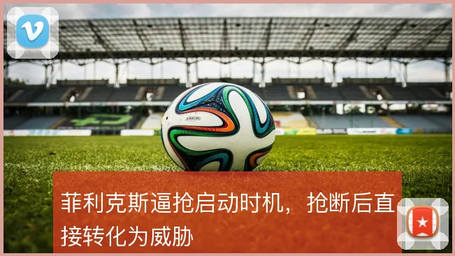 菲利克斯逼抢启动时机，抢断后直接转化为威胁
