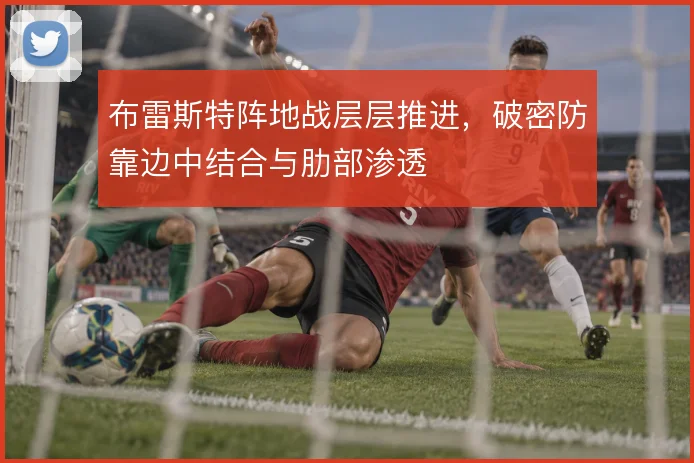 布雷斯特阵地战层层推进,破密防靠边中结合与肋部渗透