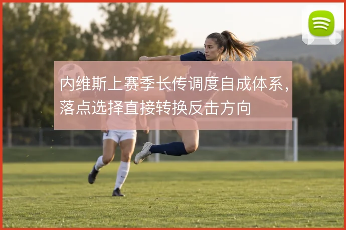 内维斯上赛季长传调度自成体系，落点选择直接转换反击方向