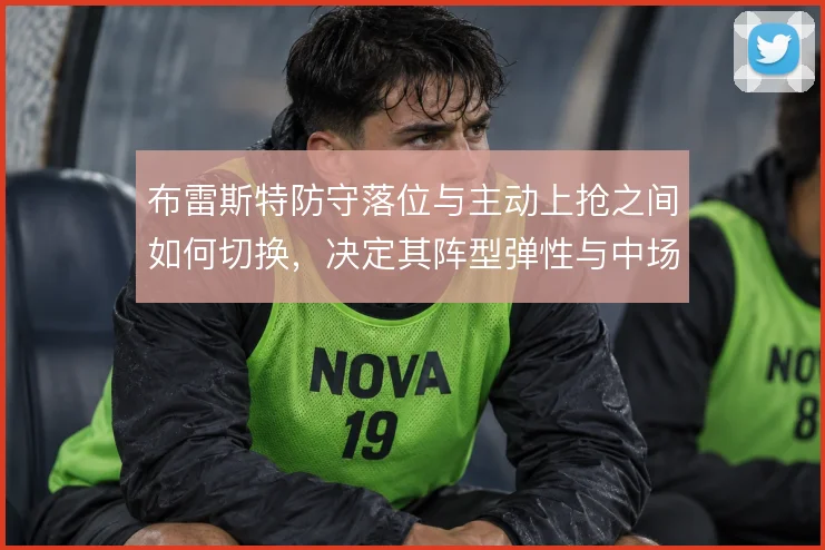 布雷斯特防守落位与主动上抢之间如何切换，决定其阵型弹性与中场保护效果