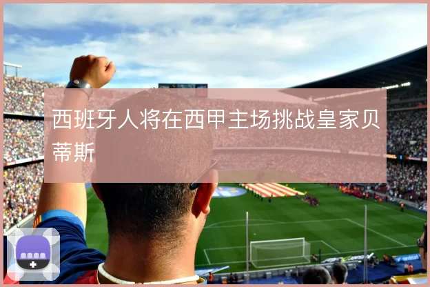 西班牙人将在西甲主场挑战皇家贝蒂斯