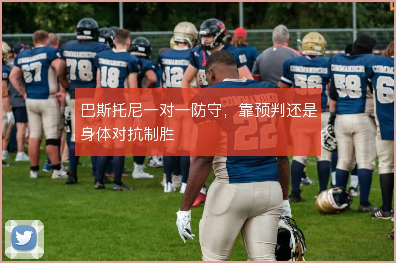 巴斯托尼一对一防守，靠预判还是身体对抗制胜