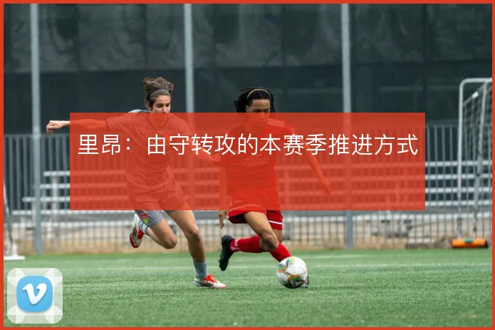 里昂:由守转攻的本赛季推进方式