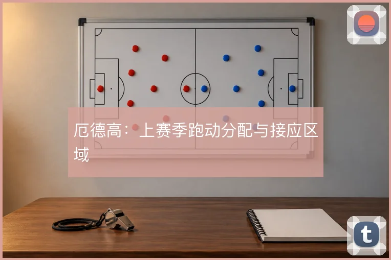 厄德高：上赛季跑动分配与接应区域
