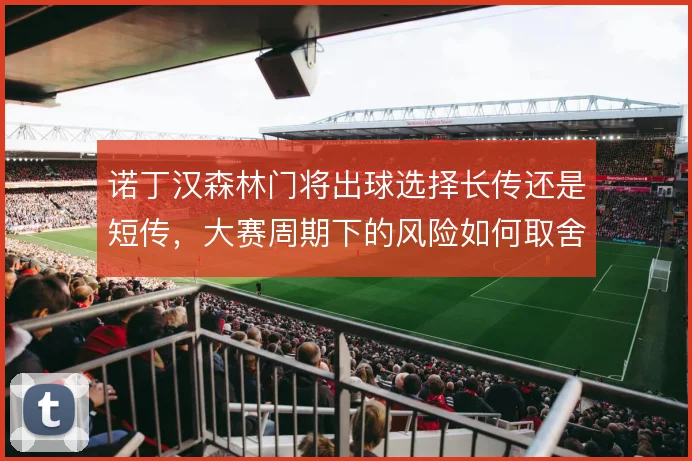 诺丁汉森林门将出球选择长传还是短传,大赛周期下的风险如何取舍