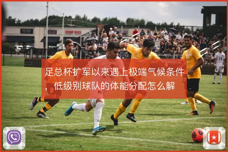 足总杯扩军以来遇上极端气候条件,低级别球队的体能分配怎么解