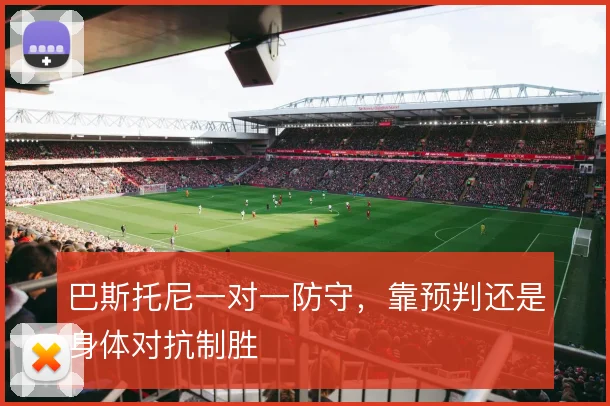 巴斯托尼一对一防守，靠预判还是身体对抗制胜
