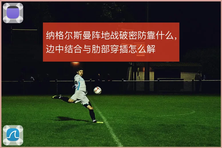 纳格尔斯曼阵地战破密防靠什么,边中结合与肋部穿插怎么解