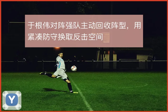 于根伟对阵强队主动回收阵型,用紧凑防守换取反击空间