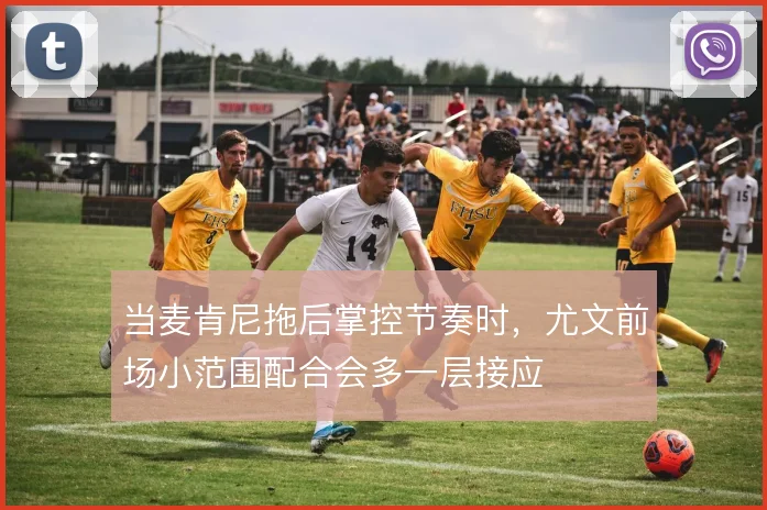 当麦肯尼拖后掌控节奏时，尤文前场小范围配合会多一层接应