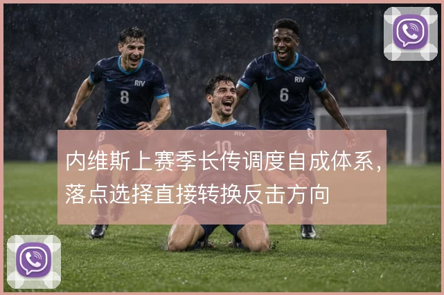 内维斯上赛季长传调度自成体系，落点选择直接转换反击方向