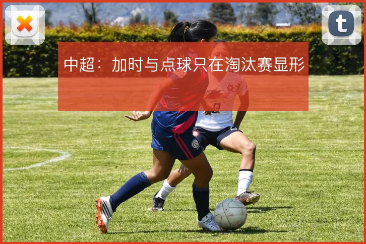中超：加时与点球只在淘汰赛显形