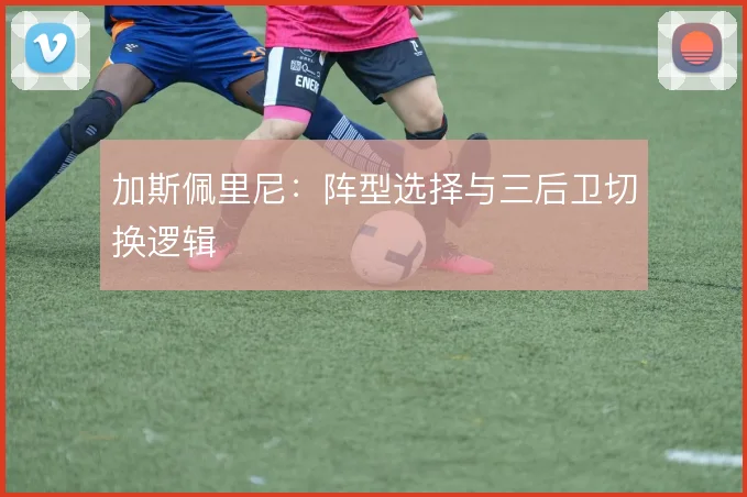加斯佩里尼：阵型选择与三后卫切换逻辑