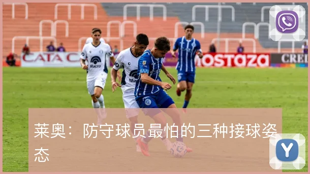 莱奥:防守球员最怕的三种接球姿态