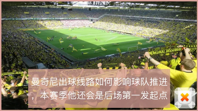 曼奇尼出球线路如何影响球队推进,本赛季他还会是后场第一发起点吗