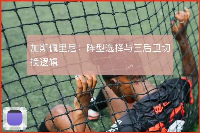 加斯佩里尼:阵型选择与三后卫切换逻辑