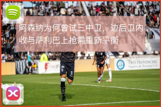 阿森纳为何曾试三中卫，边后卫内收与萨利巴上抢需重新平衡